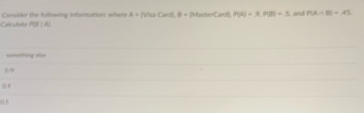 Consider the following informaton where A-NVisa Card, B-NaterCardl, PU)-9,P)-5., and PAn B)-45
Calculate PB |AL
something else
9/19
09
05
