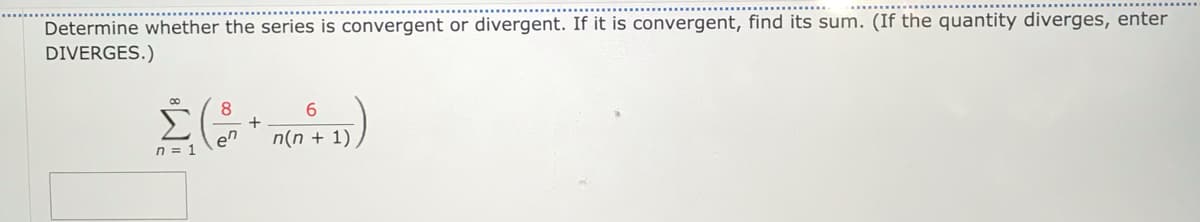 Determine whether the series is convergent or divergent. If it is convergent, find its sum. (If the quantity diverges, enter
DIVERGES.)
8
en
n(n + 1)
n = 1
