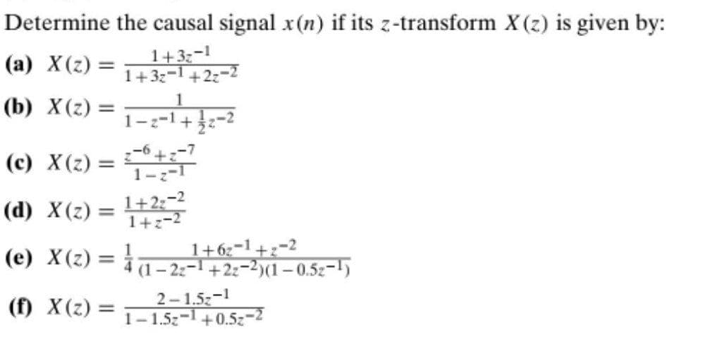 Determine the causal signal x(n) if its z-transform X (z) is given by:
1+3:-1
1+3z-1+2z-2
(a) X(z) =
%3D
(b) X(z) =
1
(c) X(z) =
-6+
1-z-1
(d) X(z) = 1+ 2;-2
1+z-2
%3D
(e) X(2) = l+6;-1+;-2
(1– 2:-1 +22-2)(1 – 0.5z-1)
1+62-1+z-2
() X(2)=-15:T+0,5;-2
2-1.5z-1
1-1.5z-1+0.5z-2
