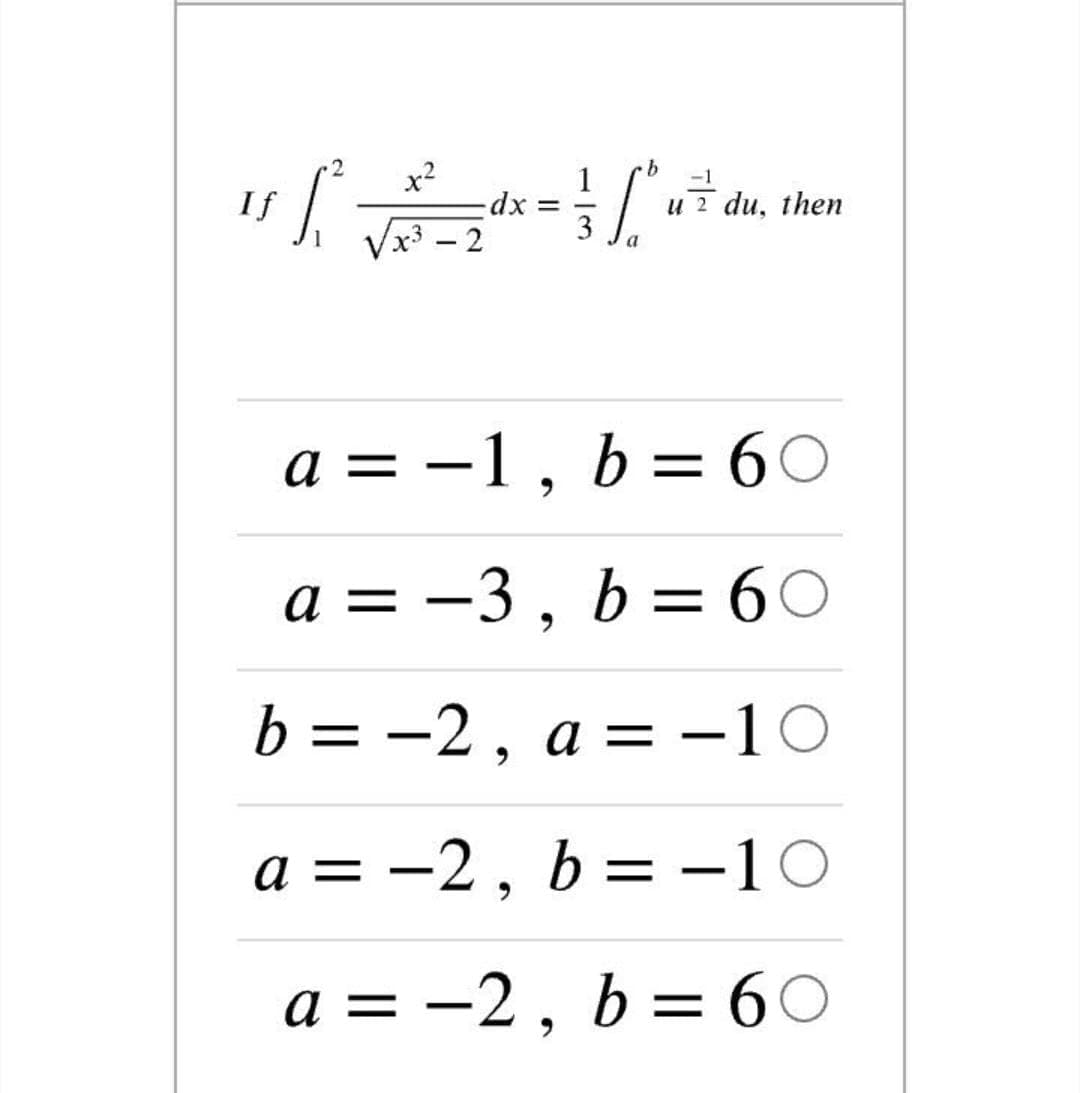 x2
1
If
и 2 du, then
3
x3 - 2
a = -1,
b = 60
a = -3 , b= 60
b%3D — 2, а —10
= D
-2, b = –10O
|
a = -2, b= 60
