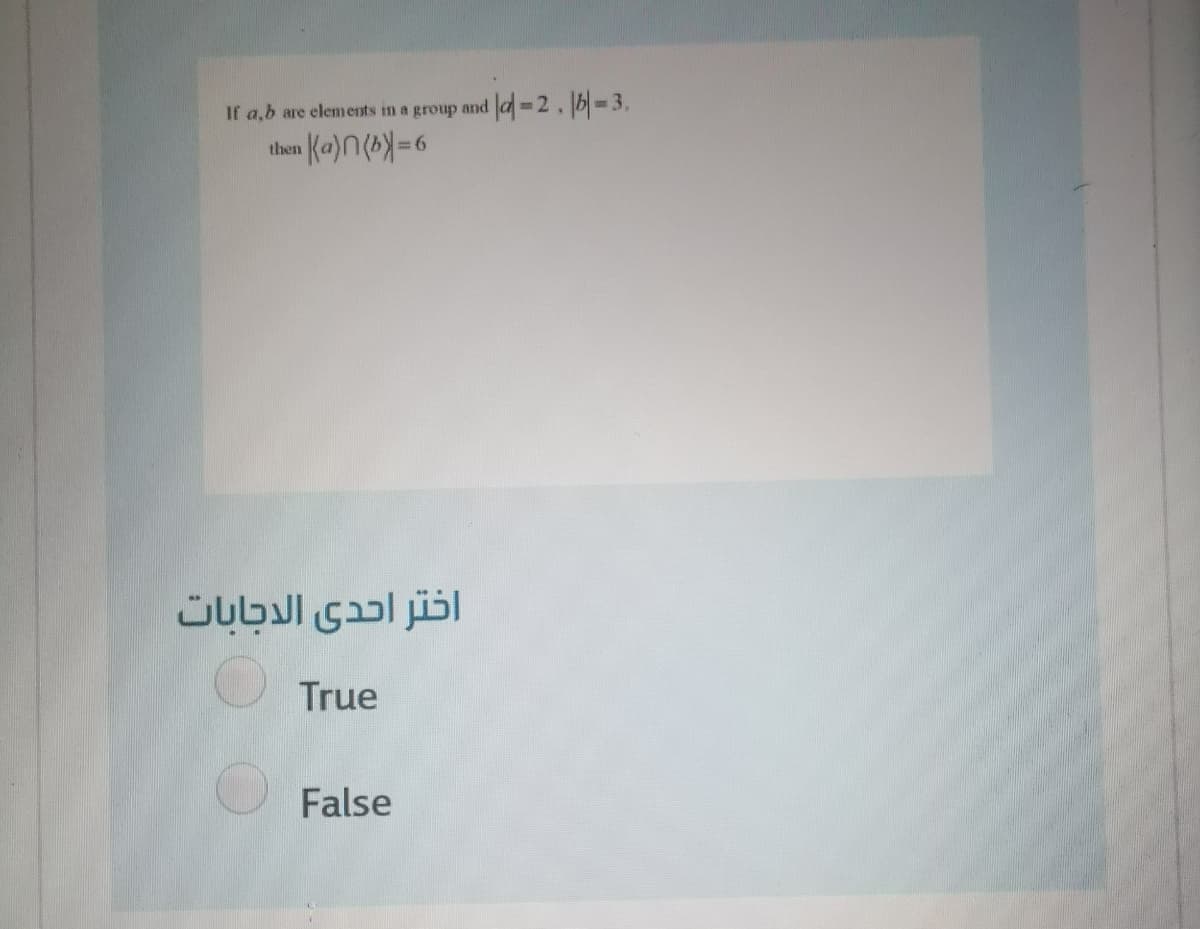 If a,b are elements in a group and
4%=2.16%33.
then
اختر احدى الدجابات
True
False

