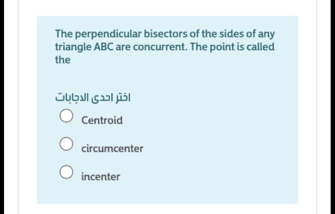 The perpendicular bisectors of the sides of any
triangle ABC are concurrent. The point is called
the
اختر احدى الدجابات
Centroid
circumcenter
incenter

