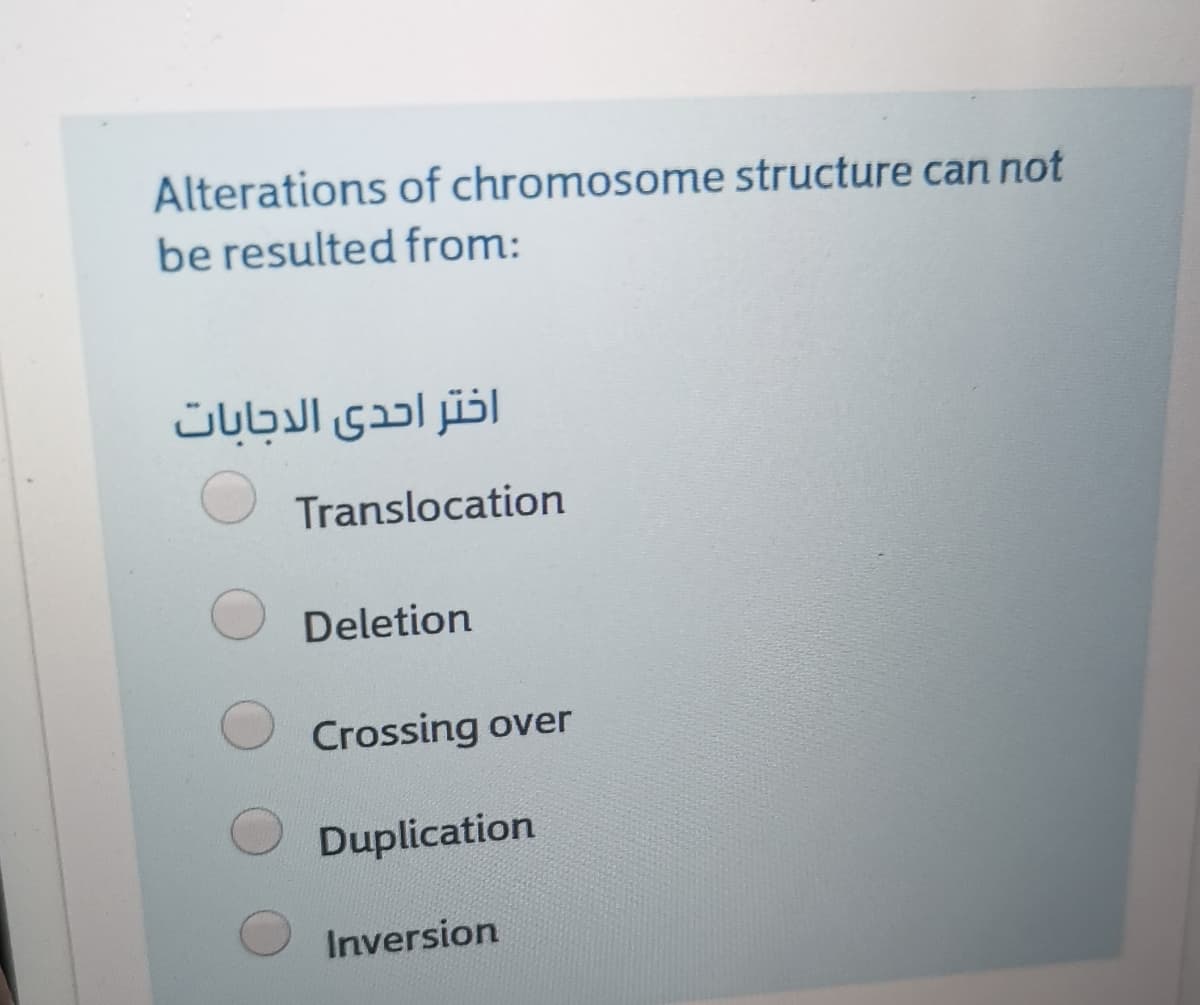 Alterations of chromosome structure can not
be resulted from:
اختر احدى الدجابات
Translocation
Deletion
Crossing over
Duplication
Inversion

