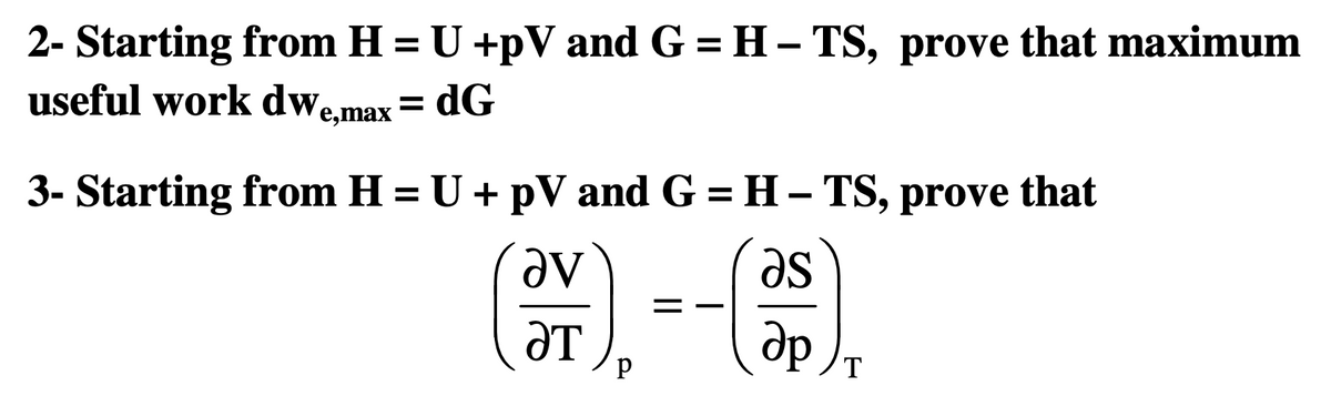 2- Starting from H = U +pV and G = H– TS, prove that maximum
useful work dwe,max= dG
3- Starting from H = U + pV and G = H– TS, prove that
Əv
se
dp.
ƏT
