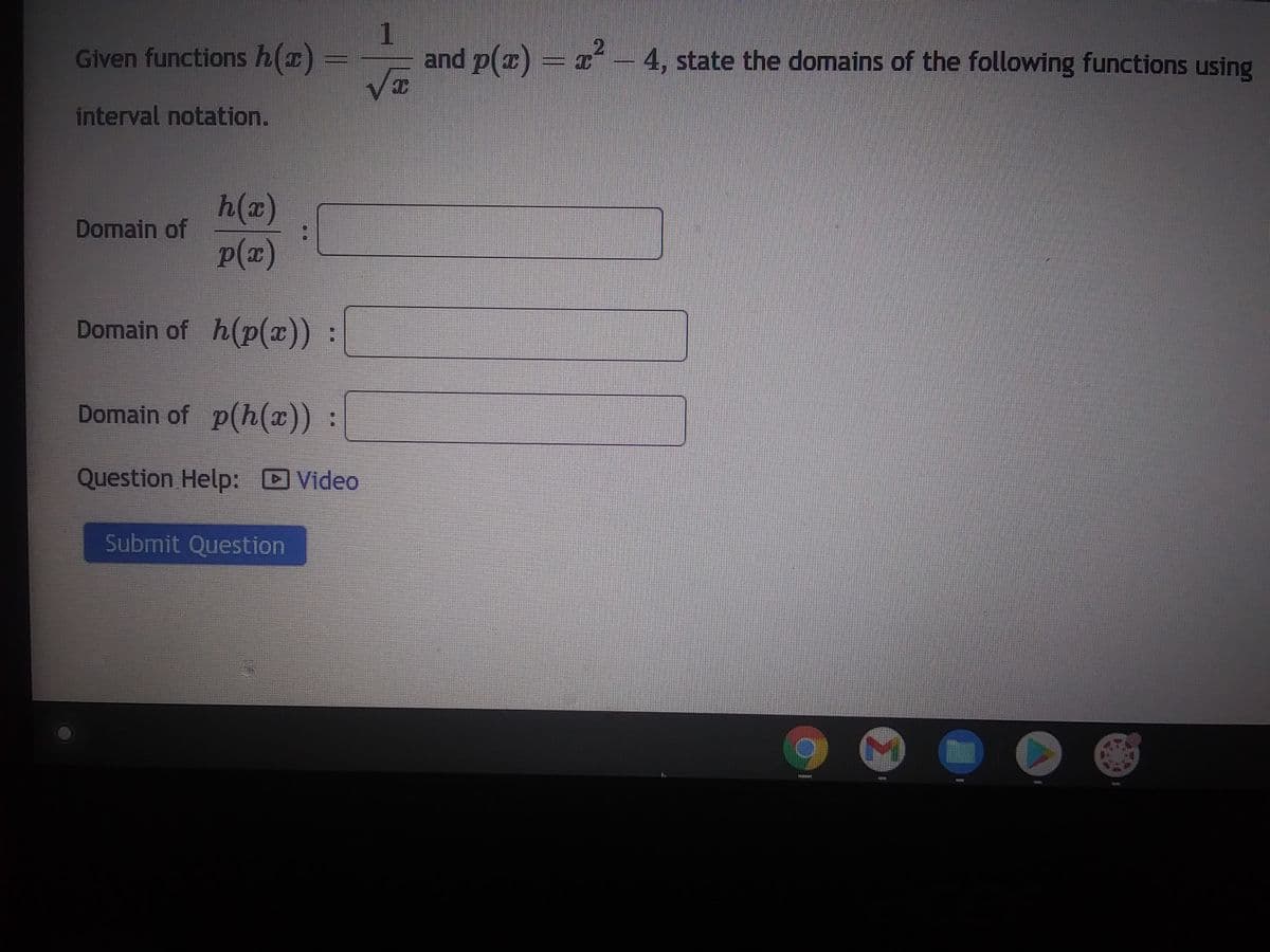 Given functions h(x) =
interval notation.
h(x)
p(x)
Domain of h(p(x)) :
Domain of p(h(x)) :
Question Help: Video
Domain of
1
and p(x) = x² – 4, state the domains of the following functions using
VI
Submit Question
IZZER
P132A