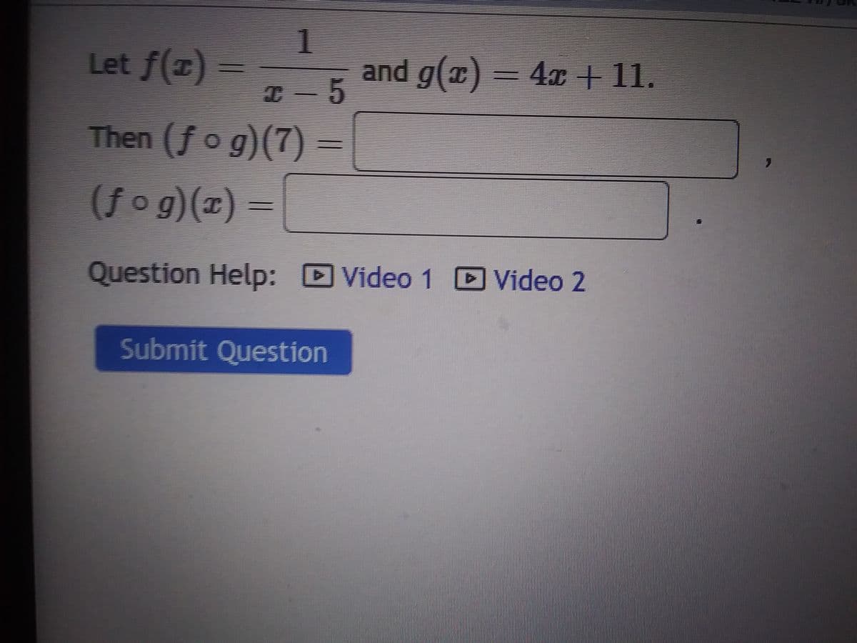 1
T-5
Let ƒ(1)
Then (ƒ o g)(7)
(ƒog)(x) =
Question Help:
Submit Question
and g(x) = 4x +11.
Video 1
Video 1 Video 2