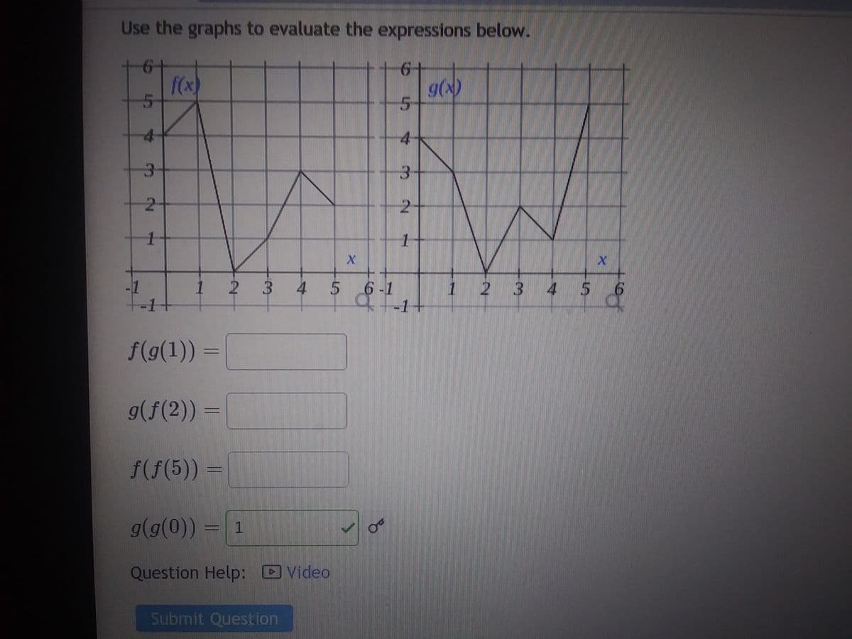 Use the graphs to evaluate the expressions below.
64
5
5
2
f(x)
f(g(1)) =
g(f(2)) =
f(f(5)) =
||
g(g(0)) = 1
Question Help: Video
X
1 2 3 4 5 6-1
+-1
Submit Question
4
3
2
1
g(x)
1
2
3
4
S
X
6