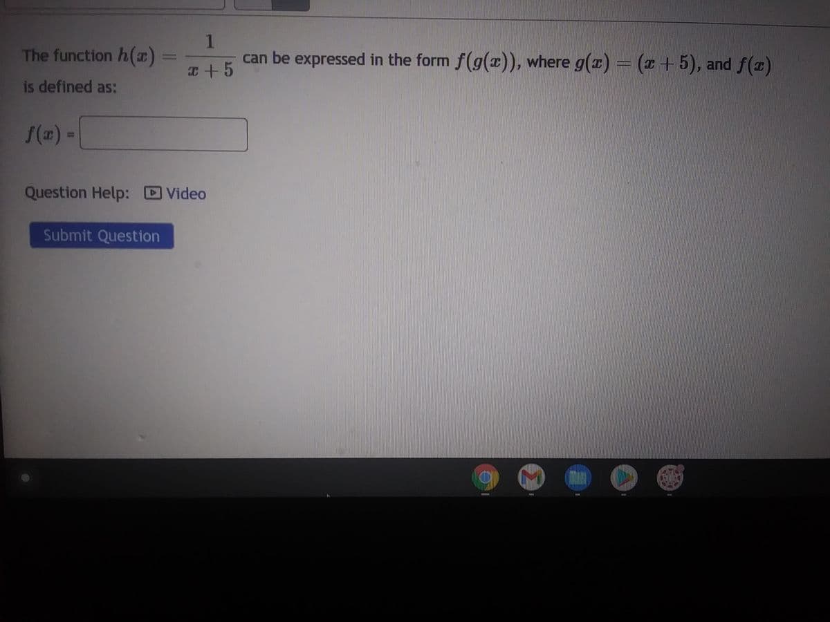 The function h(x)
is defined as:
f(x) =
1
x + 5
Question Help: Video
Submit Question
can be expressed in the form f(g(x)), where g(x) = (x+5), and f(x)
IN
IEER
IRIA
HIGH
COMI