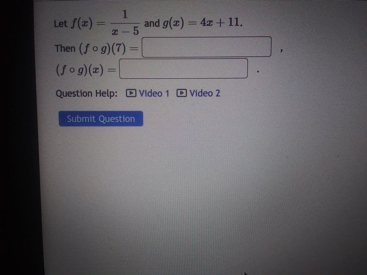 1
- 5
Let f(x) -
Then (fog)(7)
(fog)(x) =
Question Help: Video 1 Video 2
and g(x) = 4x +11.
Submit Question
