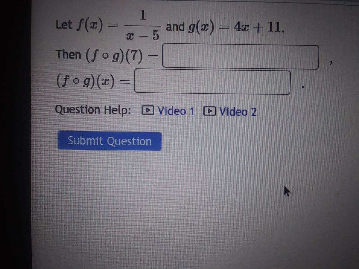 Let f(x)
=
1
x - 5
Then (fog)(7)
(fog)(x) =
and g(x) = 4x + 11.
Question Help: Video 1 Video 2
D
Submit Question