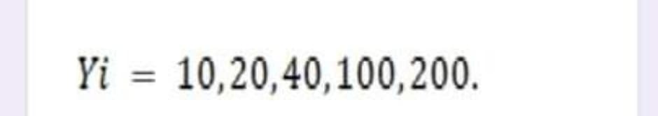 Yi = 10,20,40,100,200.
%3D
