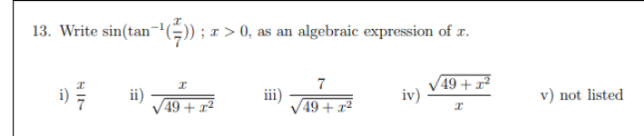 13. Write sin(tan-")) ; x > 0, as an algebraic expression of r.
49 + x²
iv)
7
i)
ii)
49 + x²
iii)
49 + x²
v) not listed
