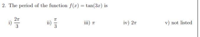 2. The period of the function f(x) = tan(3r) is
27
i)
3
iii)
iv) 27
v) not listed
