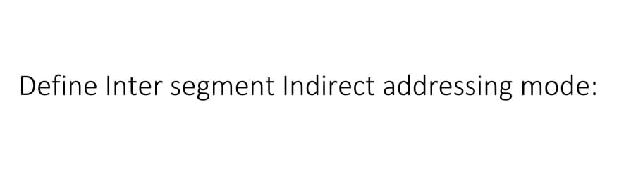 Define Inter segment Indirect addressing mode:
