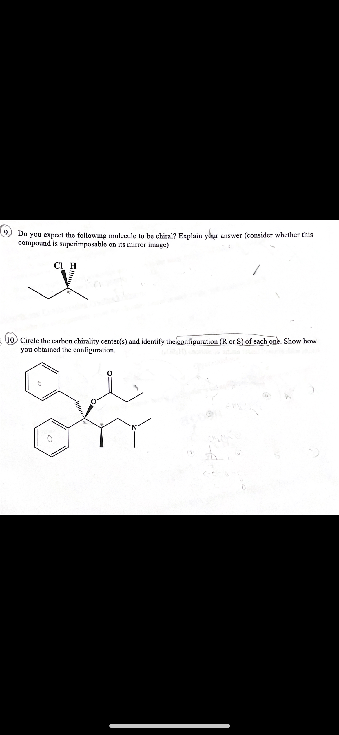 Do you expect the following molecule to be chiral? Explain your answer (consider whether this
compound is superimposable on its mirror image)
Cl H
10) Circle the carbon chirality center(s) and identify the configuration (R or S) of each one. Show how
you obtained the configuration.
(3)
