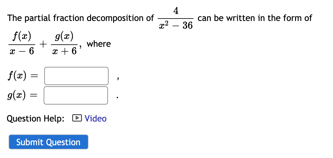 4
The partial fraction decomposition of
can be written in the form of
x2 – 36
f(x)
g(x)
where
6
x + 6 '
f(x) =
g(x) =
