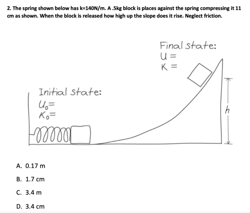 2. The spring shown below has k=140N/m. A .5kg block is places against the spring compressing it 11
cm as shown. When the block is released how high up the slope does it rise. Neglect friction.
