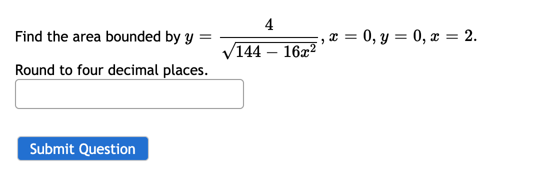 4
Find the area bounded by Y
= 0, y = 0, x = 2.
||
144 – 16x²
Round to four decimal places.
