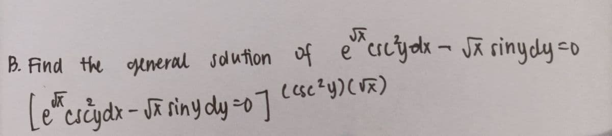 B. Find the general solution of e^crc²yox - √x sinydy=0
(csc²y) (√x)
[eh cscy dx - √x siny dy=0] (cse