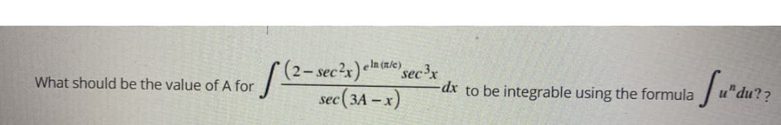 2-sec?x)enlc sec'x
"du??
What should be the value of A for
dx to be integrable using the formula
sec (3A - x)

