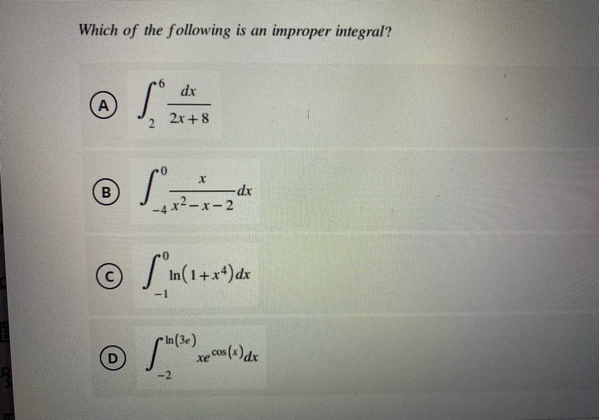 Which of the following is an improper integral?
dx
A
2r+ 8
xp-
-4 x2-x-2
B
'in(1+x*)dx
-2
