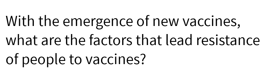 With the emergence
of new vaccines,
what are the factors that lead resistance
of people to vaccines?