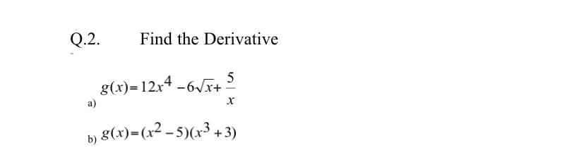 Q.2.
Find the Derivative
g(x)=12x4 -6Vx+2
a)
b) g(x)=(x² – 5)(x³ + 3)
