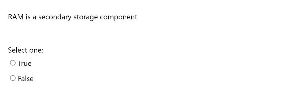 RAM is a secondary storage component
Select one:
O True
O False
