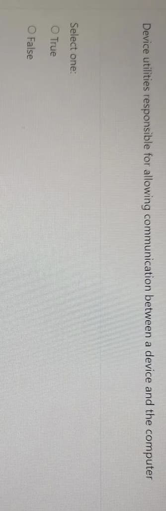 Device utilities responsible for allowing communication between a device and the computer
Select one:
O True
O False
