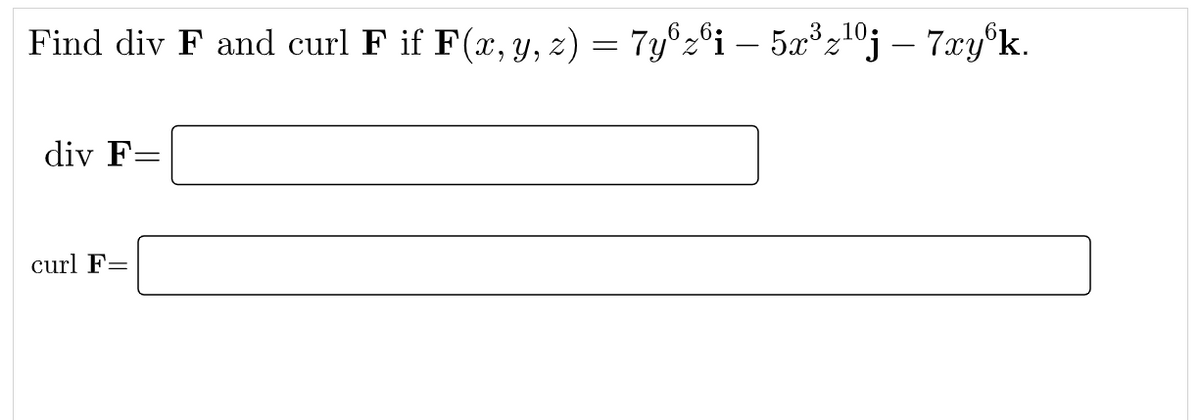 Find div F and curl F if F(x, y, z) = 7y°z©i – 5x³z10j – 7xy°k.
-
div F=
curl F=
