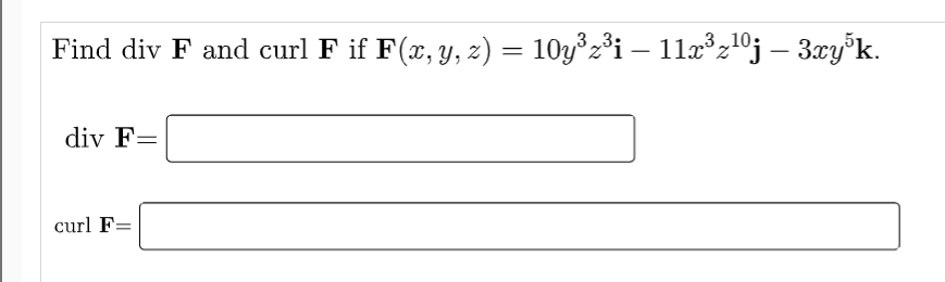 Find div F and curl F if F(x, y, z) = 10y°z³i – 11æ°z!0j – 3.xy°k.
|
div F=
curl F=
