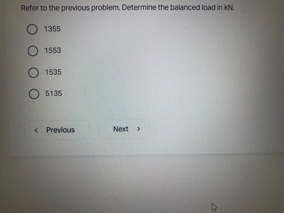 Refer to the previous problem. Determine the balanced load in kN.
O
<
1355
1553
1535
5135
Previous
Next >
K