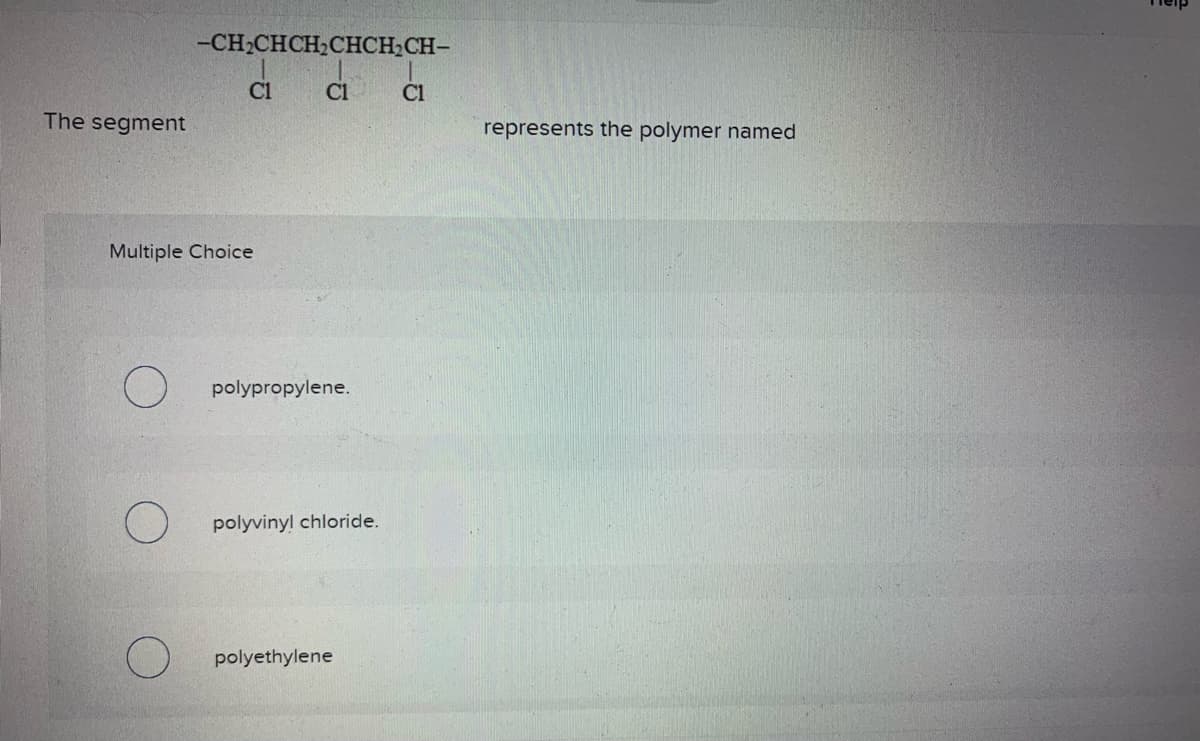 The segment
-CH₂CHCH₂CHCH₂CH-
C1
C1
C1
Multiple Choice
O
polypropylene.
polyvinyl chloride.
polyethylene
represents the polymer named