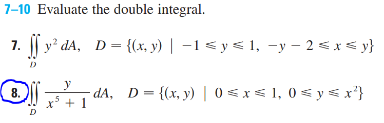 7-10 Evaluate the double integral.
7.
y? dA, D= {(x, y) | –1< y< 1, -y – 2 < x < y}
D
8.
dA, D= {(x, y) | 0<x< 1, 0 < y< x?}
x' + 1
D
