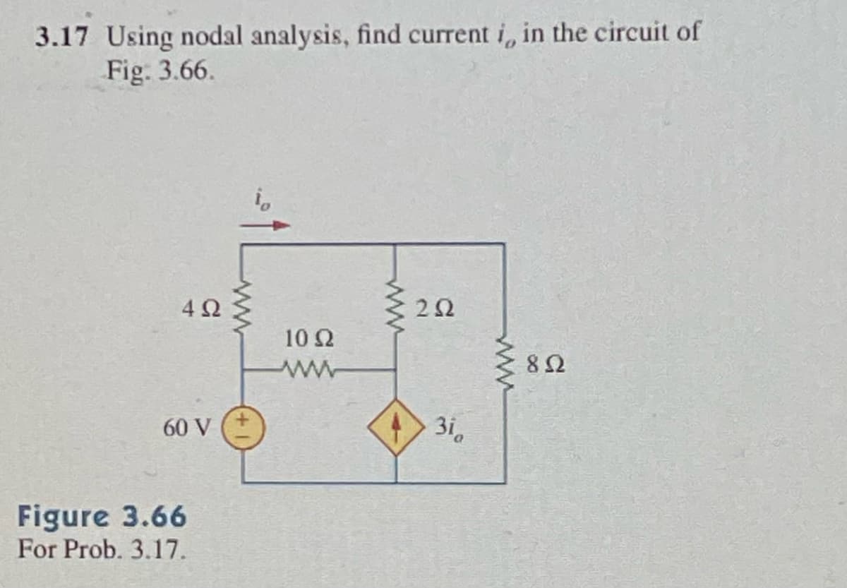 3.17 Using nodal analysis, find current i, in the circuit of
Fig. 3.66.
4Ω
60 V
Figure 3.66
For Prob. 3.17.
www
10 92
www
252
310
www
822