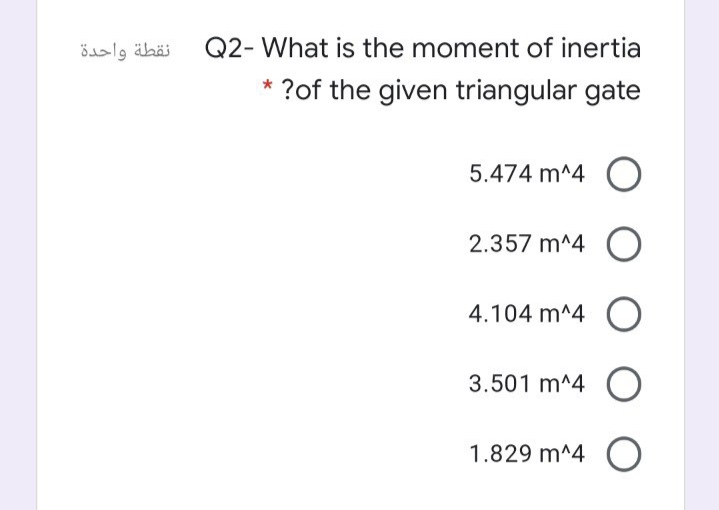 نقطة واحدة
Q2- What is the moment of inertia
* ?of the given triangular gate
5.474 m^4 O
2.357 m^4 O
4.104 m^4 O
3.501 m^4 O
1.829 m^4 O
