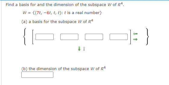 Find a basis for and the dimension of the subspace W of R4.
w = {(7t, -6t, t, t): t is a real number}
(a) a basis for the subspace W of R4
(b) the dimension of the subspace w of R4
