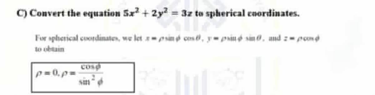 C) Convert the equation 5x² + 2y² = 3z to spherical coordinates.
For spherical coordinates, we let sin cos, y-pins, and 2-pond
to obtain
cosp