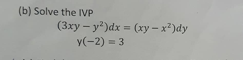 (b) Solve the IVP
(3xy – y²)dx = (xy – x²)dy
-
%3D
y(-2) = 3
