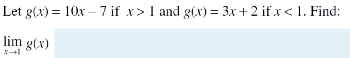 Let g(x) = 10x – 7 if x>1 and g(x)= 3x + 2 if xr < 1. Find:
lim
g(x)
x→1
