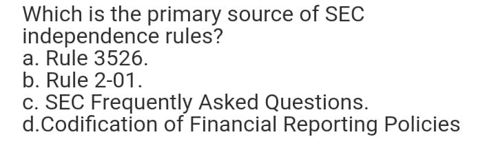 Which is the primary source of SEC
independence rules?
a. Rule 3526.
b. Rule 2-01.
c. SEC Frequently Asked Questions.
d.Codification of Financial Reporting Policies
