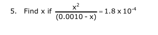 5. Find x if
x²
(0.0010-x)
1.8 x 10-4