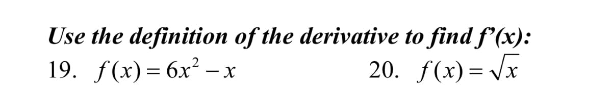 Use the definition of the derivative to find f'(x):
19. f(x)— 6х' — х
20. f(x)= Vx
