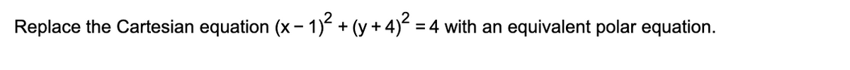Replace the Cartesian equation (x − 1)² + (y + 4)² =
= 4 with an equivalent polar equation.