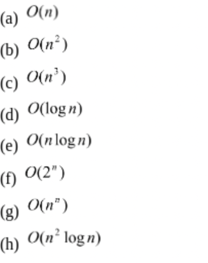 (a) O(n)
(b) O(n²)
(c) O(n³)
(d) O(logn)
(e) O(nlogn)
(f) 0(2")
(g) O(n")
(h) O(n² logn)