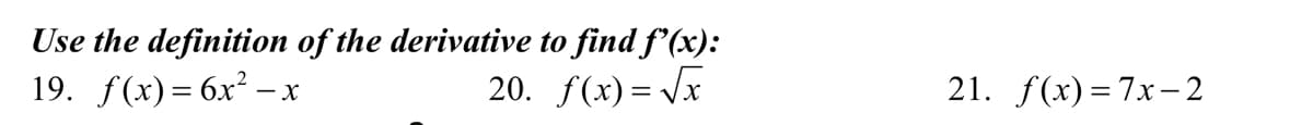 Use the definition of the derivative to find f'(x):
19. f(x)= 6x² –
20. f(x)= Vx
21. f(x)=7x- 2
- X
