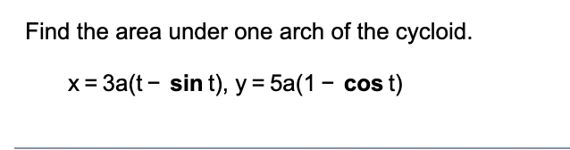 Find the area under one arch of the cycloid.
<= 3a(t
sin t), y = 5a(1- cost)