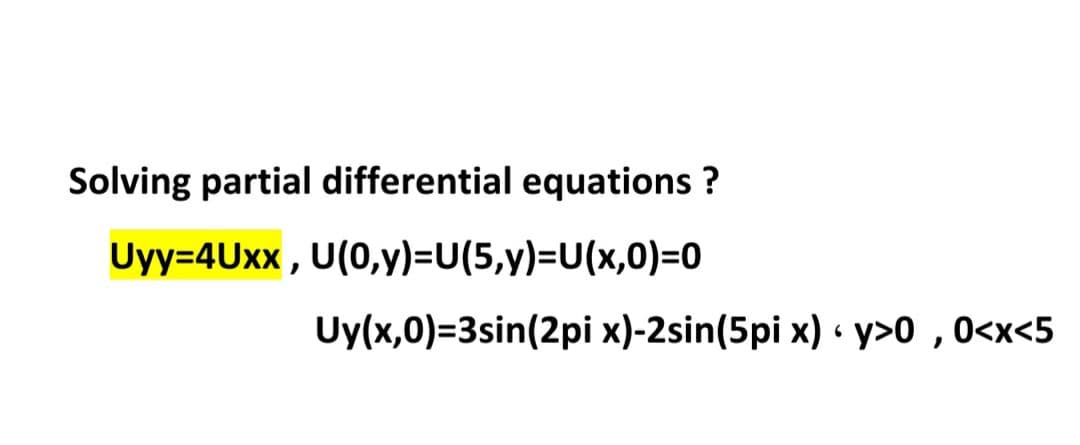 Solving partial differential equations ?
Uyy=4Uxx , U(0,y)=U(5,y)=U(x,0)=0
Uy(x,0)=3sin(2pi x)-2sin(5pi x) « y>0 , 0<x<5
