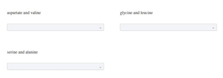 aspartate and valine
serine and alanine
glycine and leucine