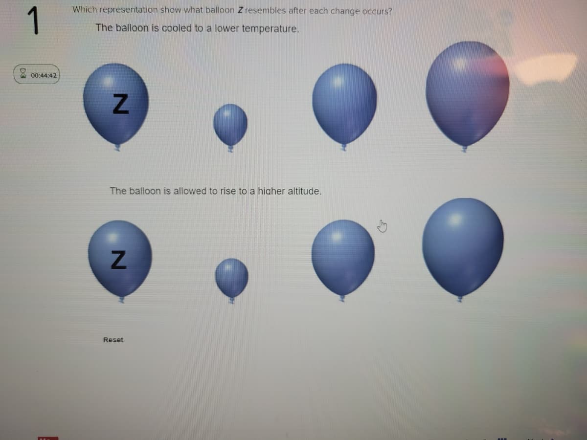 Which representation show what balloon Z resembles after each change occurs?
1
The balloon is cooled to a lower temperature.
00:44:42
The balloon is allowed to rise to a higher altitude.
Reset
